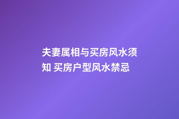夫妻属相与买房风水须知 买房户型风水禁忌